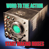 Word to the Action - Start Making Noises
