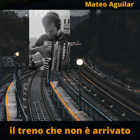 Mateo Aguilar - Il treno che non è arrivato (feat. Paolo Marcellini Muzii & Ricardo Oso Cortez)