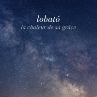 Lobató - La chaleur de sa grâce