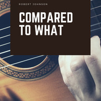 Robert Johnson - Compared To What