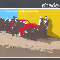 Shade - Forever Now, Nowhere Tomorrow