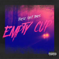 These Fast Times - Empty Cup (Explicit)