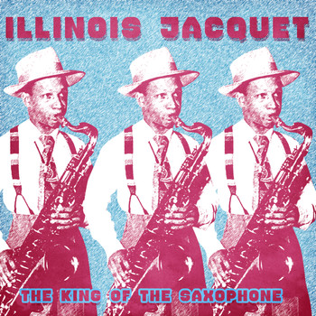 Illinois Jacquet - The King of the Saxophone (Remastered)