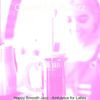 Cheerful Soft Jazz - Happy Smooth Jazz - Ambiance for Lattes