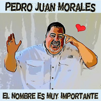 Pedro Juan Morales - El Nombre Es Muy Importante