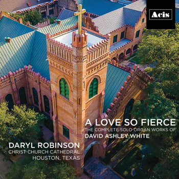 Daryl Robinson - A Love so Fierce: The Complete Solo Organ Works of David Ashley White