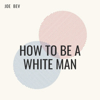 Joe Bev - How to Be a White Man (Explicit)