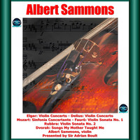 Albert Sammons - Sammons: Elgar: Violin Concerto - Delius: Violin Concerto - Mozart: Sinfonia Concertante - Fauré: Violin Sonata No. 1 - Rubbra: Violin Sonata No. 2 - Dvorak: Songs My Mother Taught Me