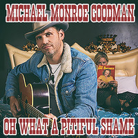 Michael Monroe Goodman - Oh What a Pitiful Shame