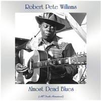 Robert Pete Williams - Almost Dead Blues (All Tracks Remastered)