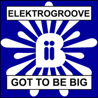 Elektrogroove - Got To Be Big