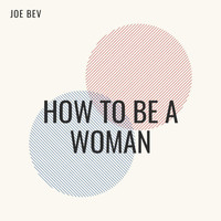 Joe Bev - How to Be a Woman (Explicit)