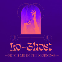 Lo-Ghost - Fetch Me In The Morning
