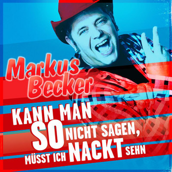 Markus Becker - Kann man so nicht sagen, müsst ich nackt sehn