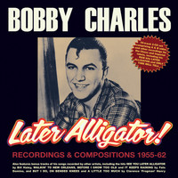 Bobby Charles - Later Alligator! Recordings & Compositions 1955-62