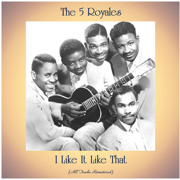 The 5 Royales - I Like It Like That (All Tracks Remastered)