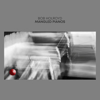 Bob Holroyd - Mangled Pianos