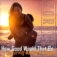 Korvez feat. Andrea Angell - How Good Would That Be