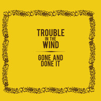 Trouble in the Wind - Gone and Done It