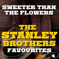 The Stanley Brothers - Sweeter Than The Flowers The Stanley Brothers Favourites