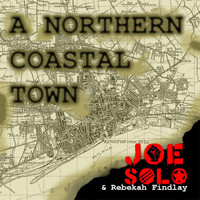 Joe Solo & Rebekah Findlay - A Northern Coastal Town