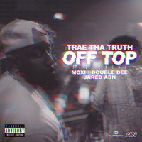 Trae Tha Truth - Off Top (feat. Moxiii Double Dee & Jared) (Explicit)