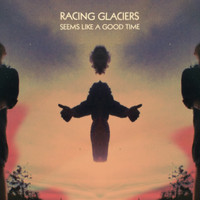 Racing Glaciers - Seems Like a Good Time (Explicit)