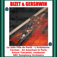 Arturo Toscanini, NBC Symphony Orchestra - Bizet & Gershwin: La Jolie Fille de Perth - L'Arlésienne - Carmen - An American in Paris