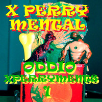 X Perry Mental - Oddio Xperryments 1