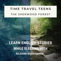 Sleeping Podcaster - Learn English Stories While Sleeping with Relaxing River Sounds: Time Travel Teens (The Sherwood Forest)