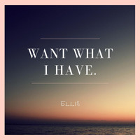 Ellis - Want What I Have