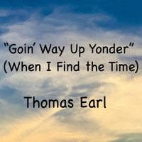 Thomas Earl - "Goin' Way up Yonder" (When I Find the Time)