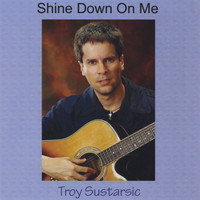 Troy Sustarsic - Shine Down On Me