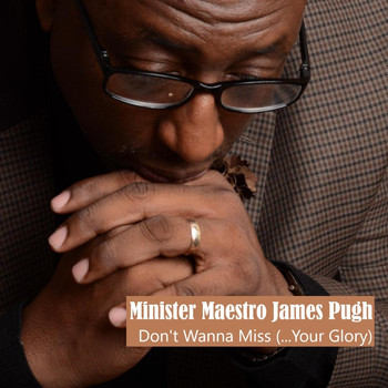 Minister Maestro James Pugh - Don't Wanna Miss (...Your Glory)