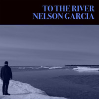 Nelson Garcia - To the River (Explicit)