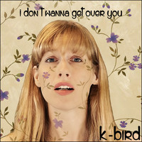 K-Bird - I Don't Wanna Get Over You