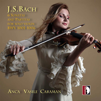 Anca Vasile Caraman - J.S. Bach: 6 Sonatas & Partitas for Solo Violin, BWVV 1001-1006