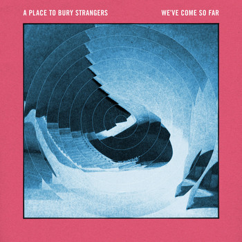 A Place to Bury Strangers - We've Come so Far
