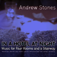 Andrew Stones - In a Hotel at Night: Music for Four Rooms and a Stairway