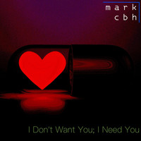 Mark CBH - I Don't Want You; I Need You
