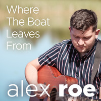 Alex Roe - Where the Boat Leaves From