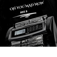Mike B - Oh You Mad Now