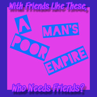 A Poor Man's Empire - With Friends Like These, Who Needs Friends? (Explicit)