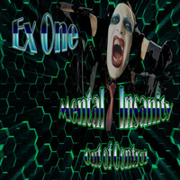 Ex One - Mental Insanity - Out of Control
