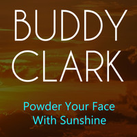 Buddy Clark - Powder Your Face With Sunshine