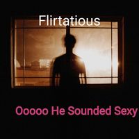 Flirtatious - Ooooo He Sounded Sexy