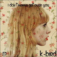 K-Bird - I Don't Wanna Get Over You EP