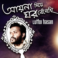 Lutfor Hasan - Ayna Diye Ghor Bedhechi