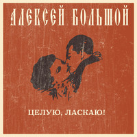 Алексей Большой - Целую, ласкаю!