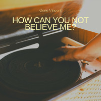 Gene Vincent - How Can You Not Believe Me?